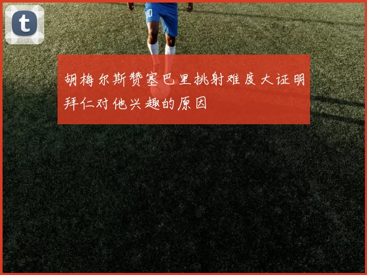 胡梅尔斯赞塞巴里挑射难度大证明拜仁对他兴趣的原因