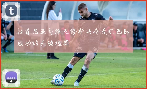 拉菲尼亚与维尼修斯共存是巴西队成功的关键选择