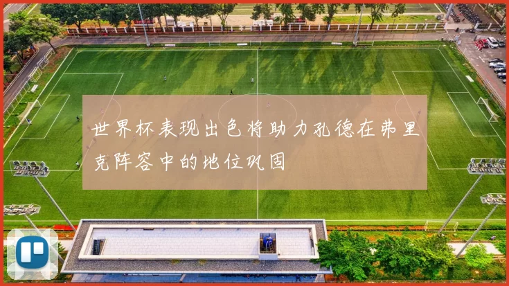世界杯表现出色将助力孔德在弗里克阵容中的地位巩固